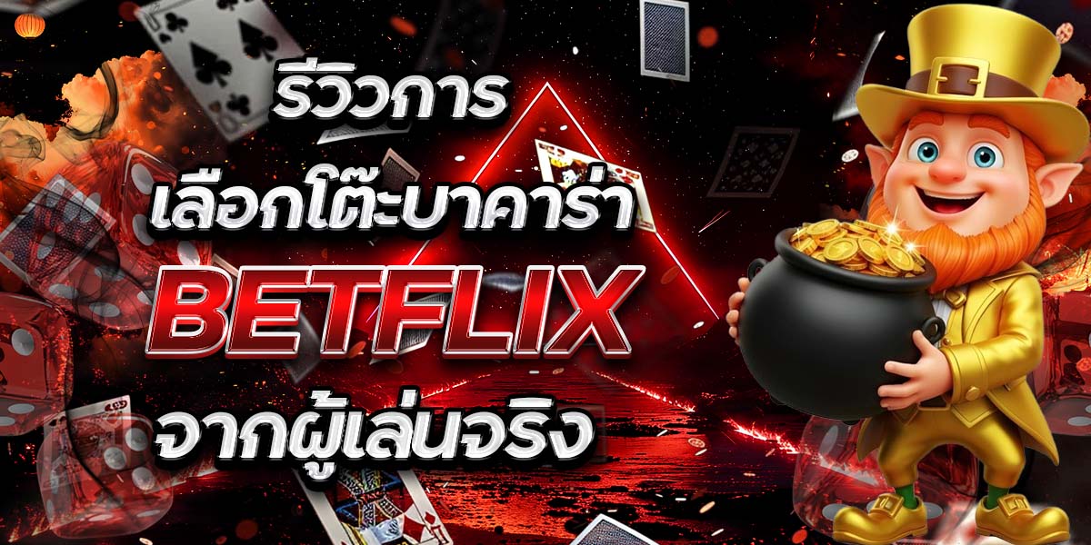รีวิวการเลือกโต๊ะบาคาร่า BETFLIX จากผู้เล่นจริง