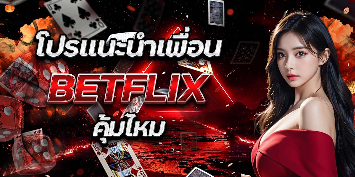โปรแนะนำเพื่อน BETFLIX คุ้มไหม
