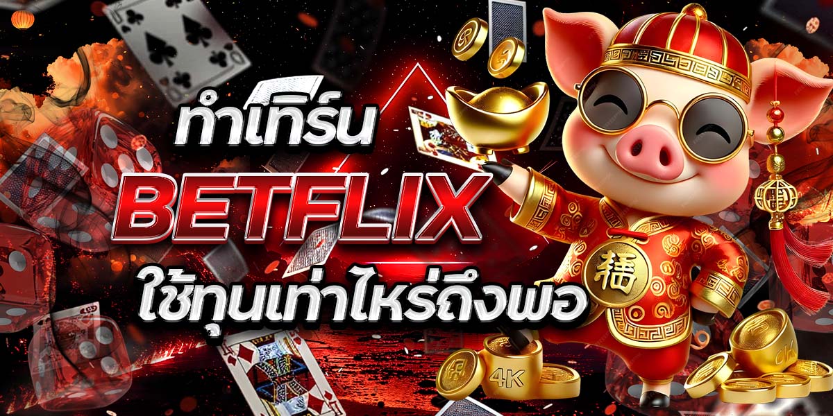 ทำเทิร์น BETFLIX ใช้ทุนเท่าไหร่ถึงพอ