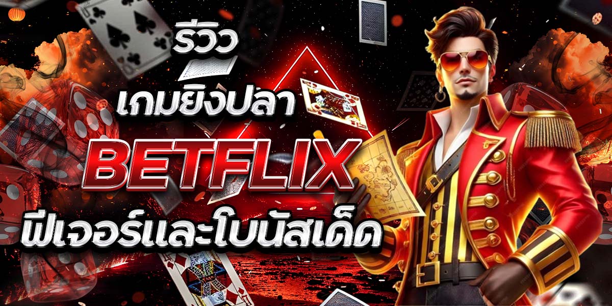 รีวิวเกมยิงปลา BETFLIX: ฟีเจอร์และโบนัสเด็ด