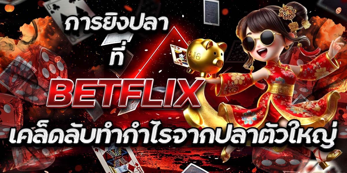 การยิงปลาที่ BETFLIX: เคล็ดลับทำกำไรจากปลาตัวใหญ่