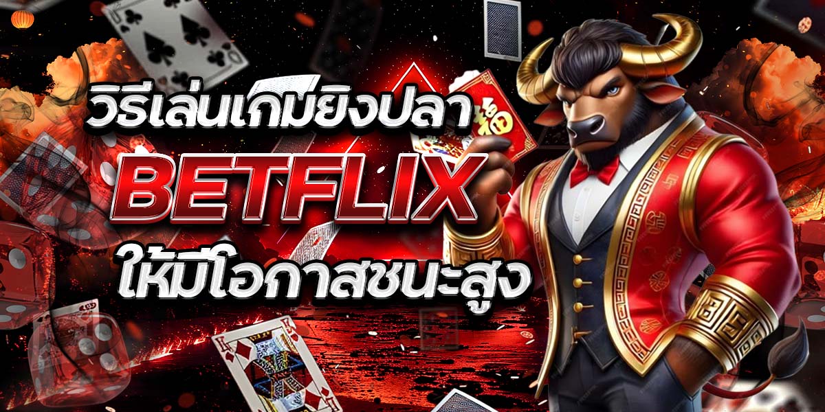 วิธีเล่นเกมยิงปลา BETFLIX ให้มีโอกาสชนะสูง