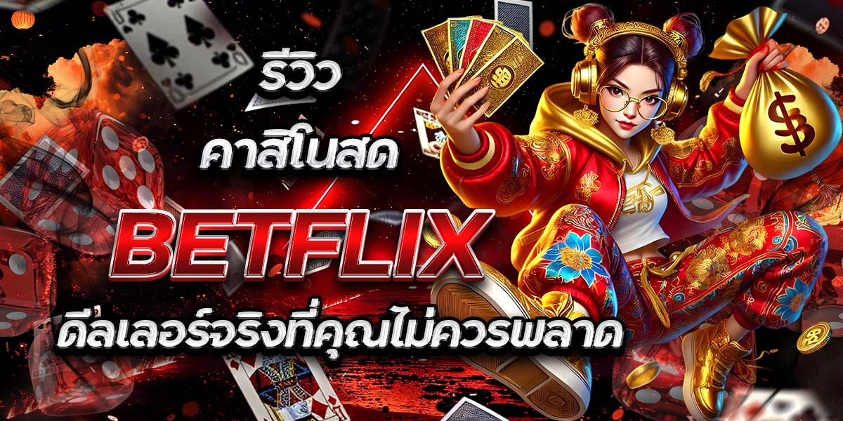 รีวิวคาสิโนสด BETFLIX: ดีลเลอร์จริงที่คุณไม่ควรพลาด
